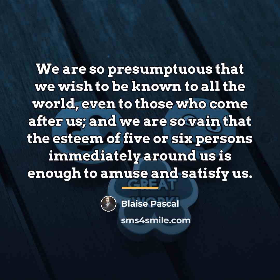 “We are so presumptuous that we wish to be known…” quote by Blaise Pascal