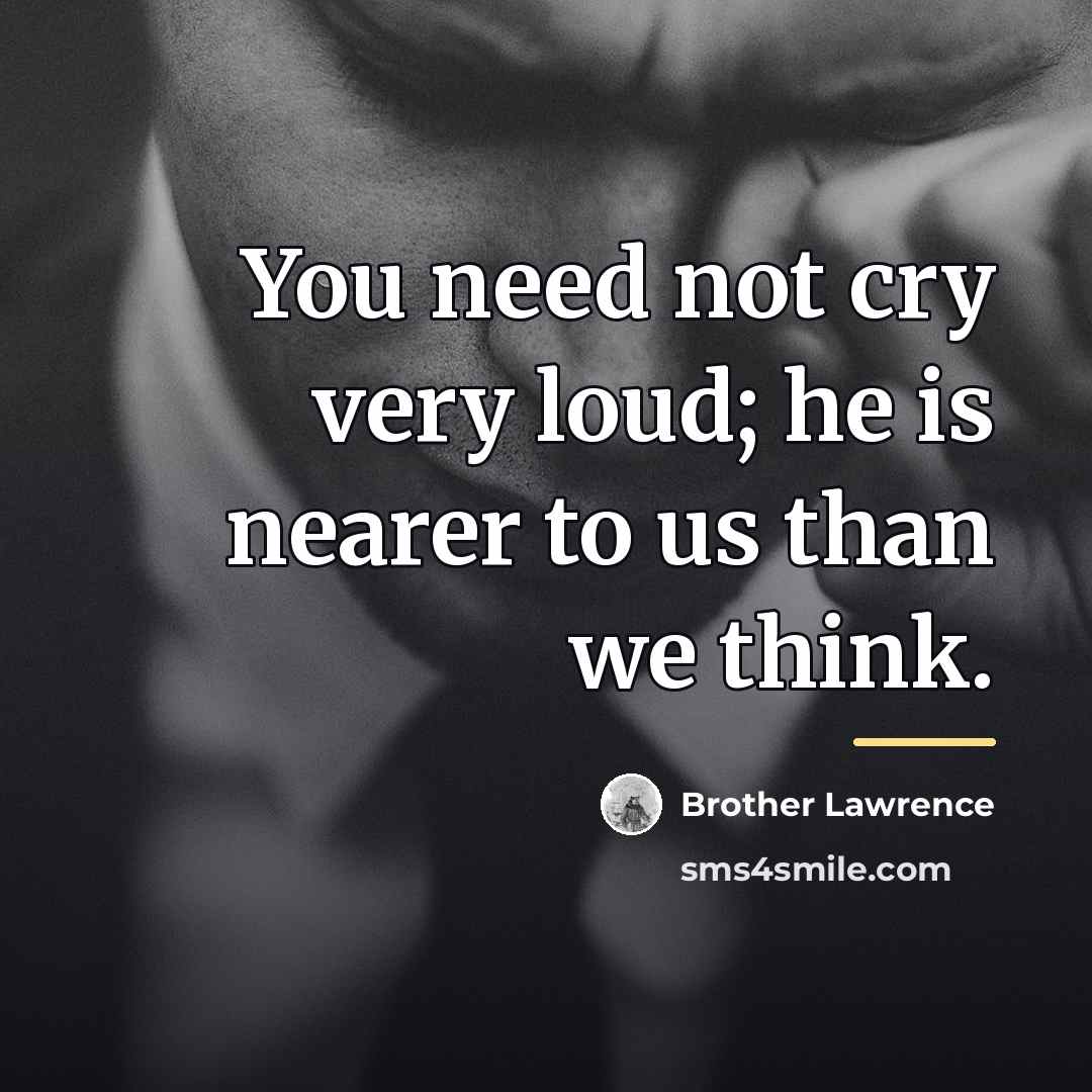 “You need not cry very loud; he is nearer to…” quote by Brother Lawrence
