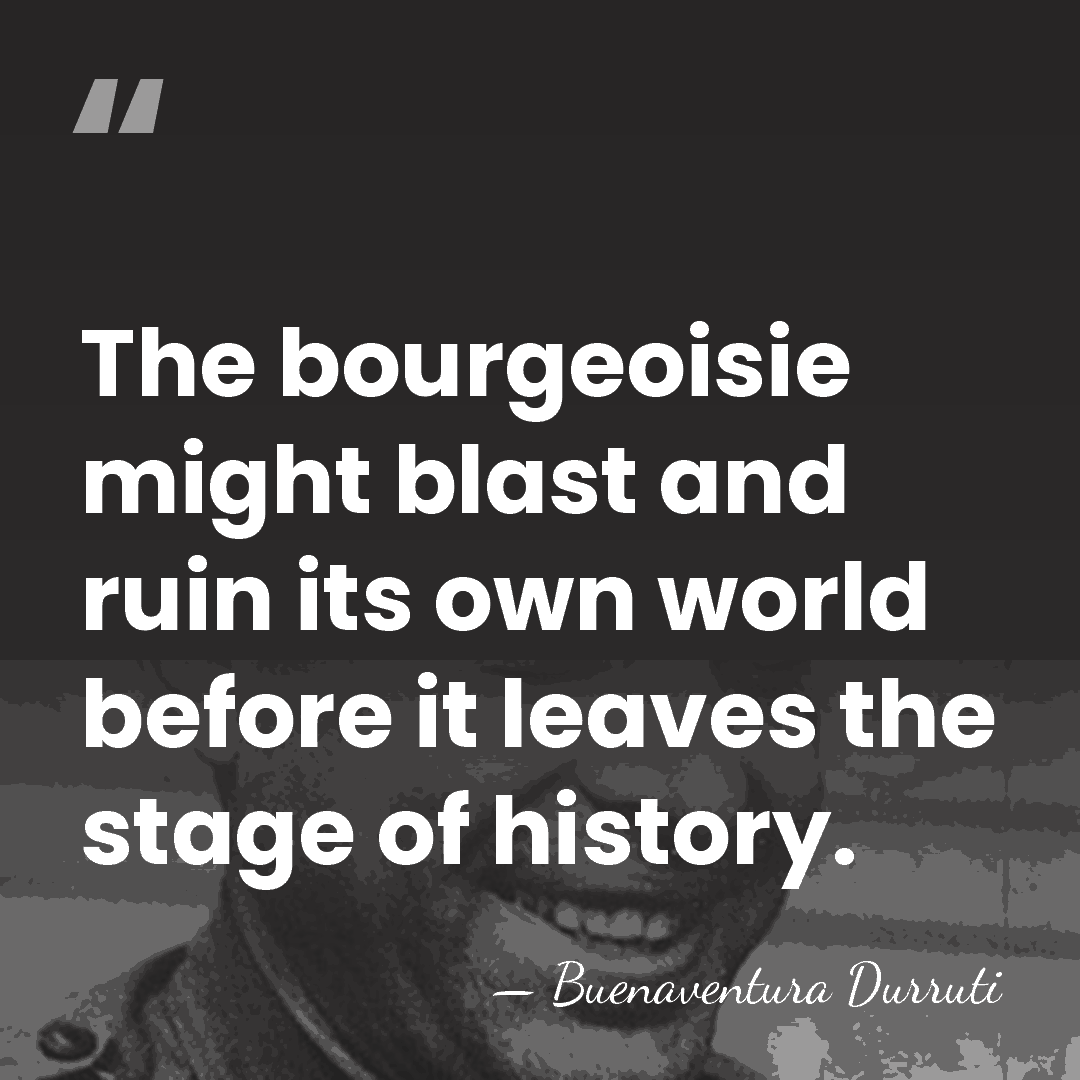The bourgeoisie might blast and ruin its own world before it leaves&hellip; - Buenaventura Durruti