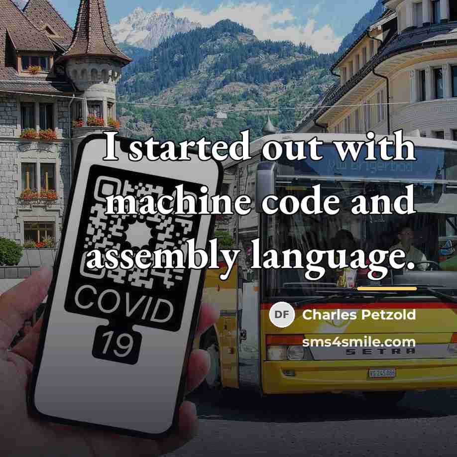 “I started out with machine code and assembly language.…” quote by Charles Petzold