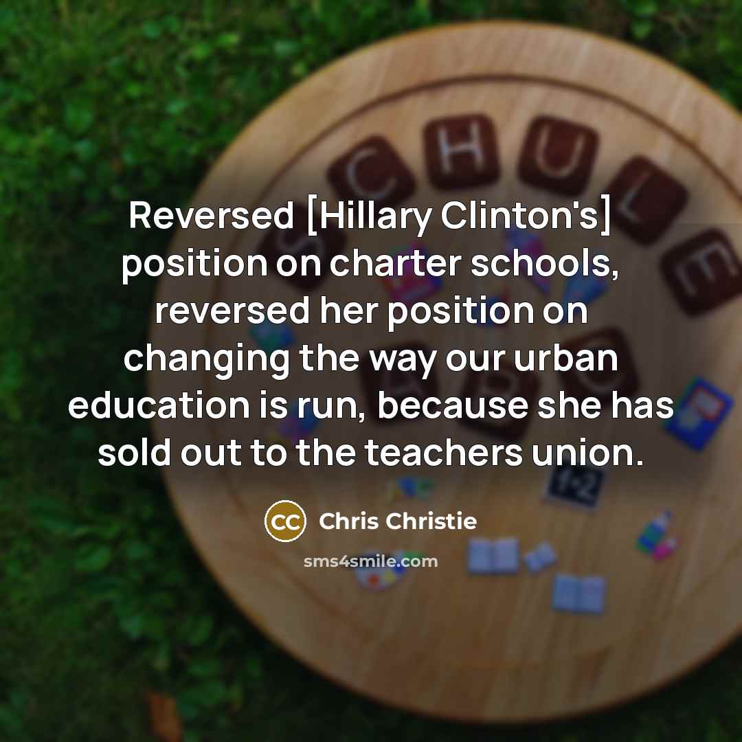“Reversed [Hillary Clinton's] position on charter schools, reversed her position…” quote by Chris Christie