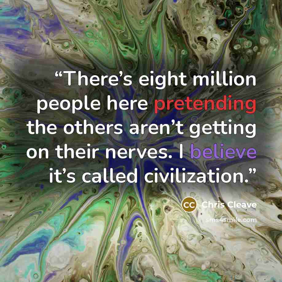 “There’s eight million people here pretending the others aren’t getting on their nerves. I believe it’s called civilization.” quote by Chris Cleave