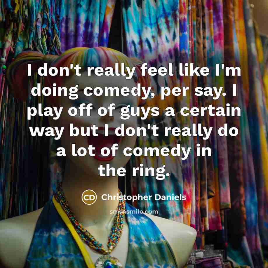 “I don't really feel like I'm doing comedy, per say.…” quote by Christopher Daniels