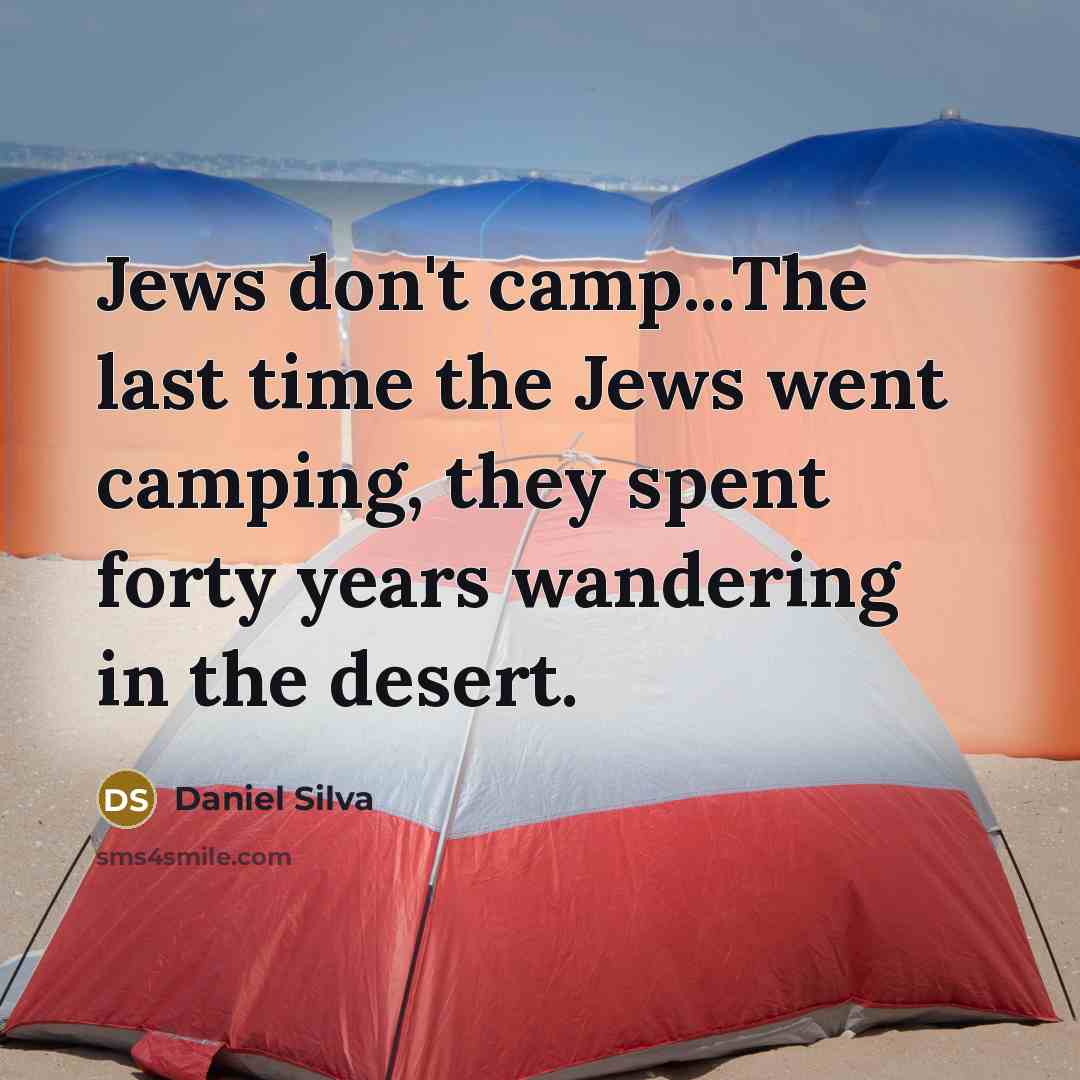 “Jews don't camp...The last time the Jews went camping, they spent forty years wandering in the desert.” quote by Daniel Silva
