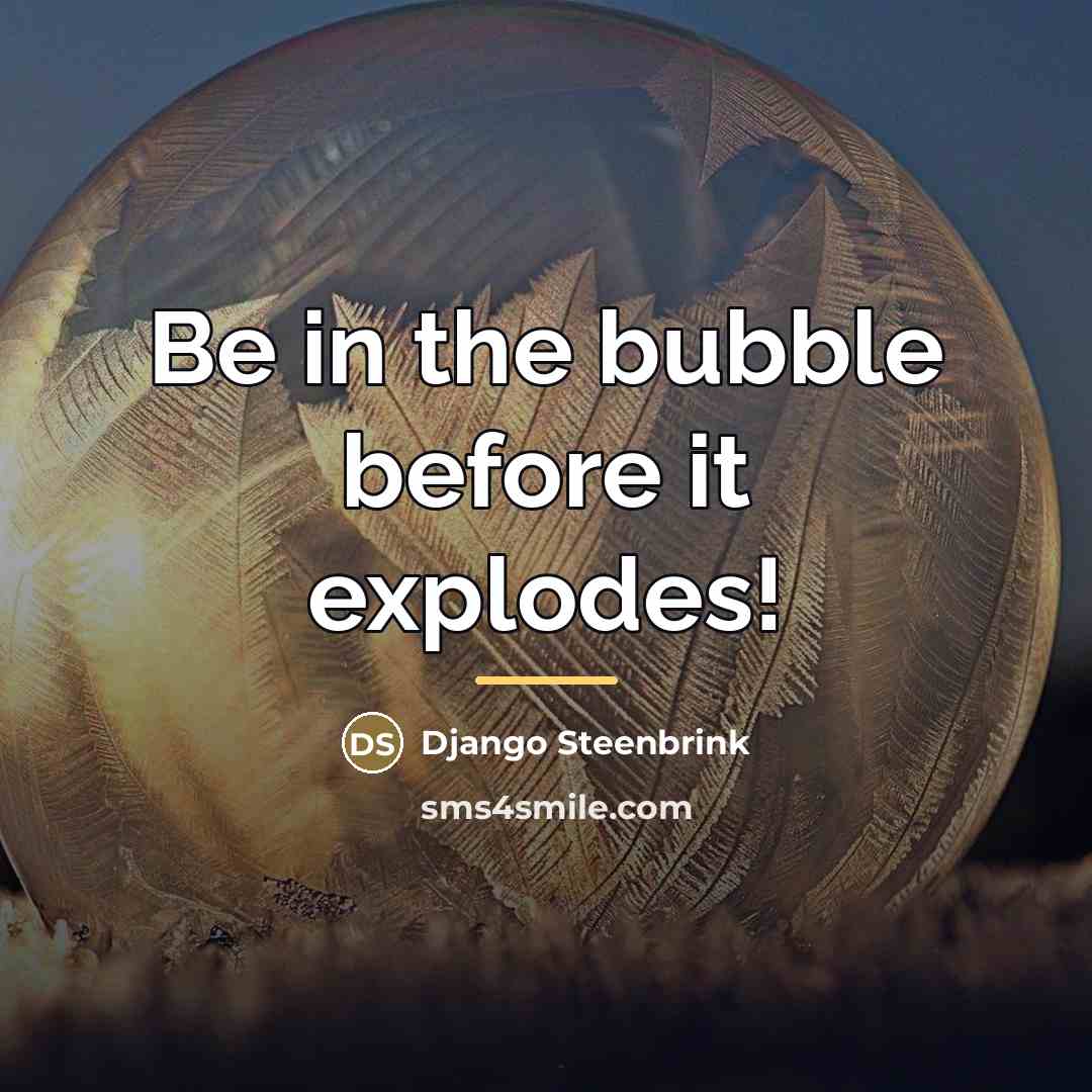 “Be in the bubble before it explodes!…” quote by Django Steenbrink
