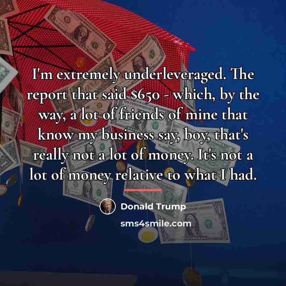 “I'm extremely underleveraged. The report that said $650 - which,…” quote by Donald Trump