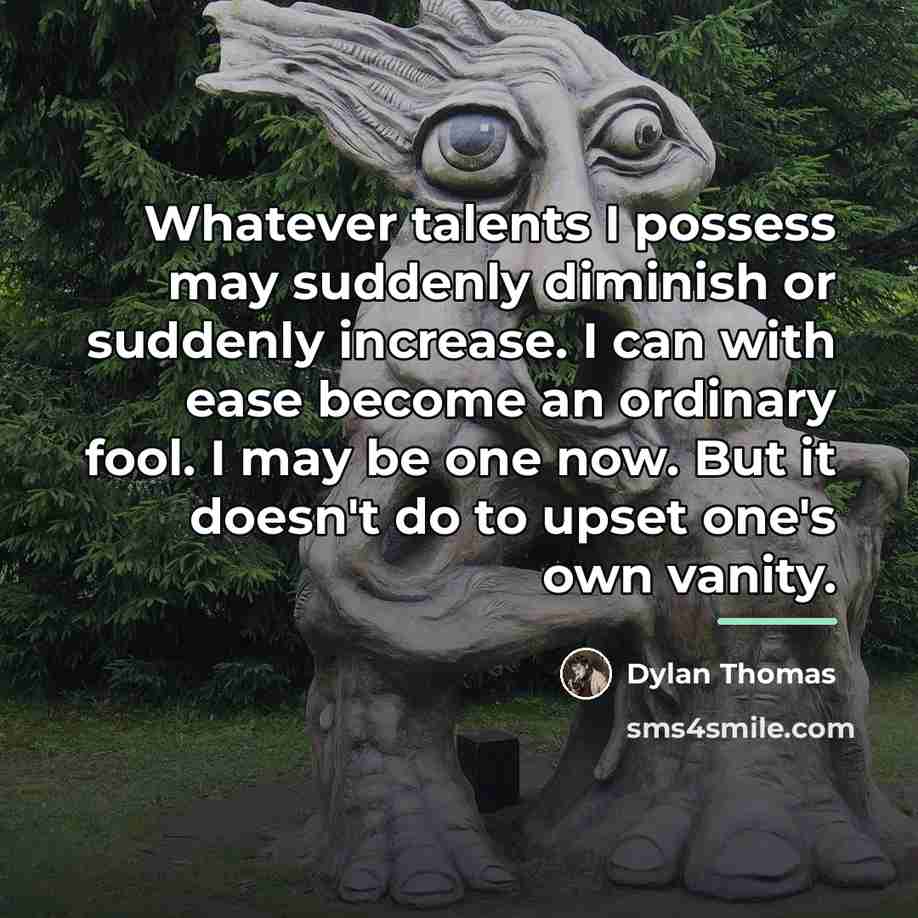 “Whatever talents I possess may suddenly diminish or suddenly increase.…” quote by Dylan Thomas