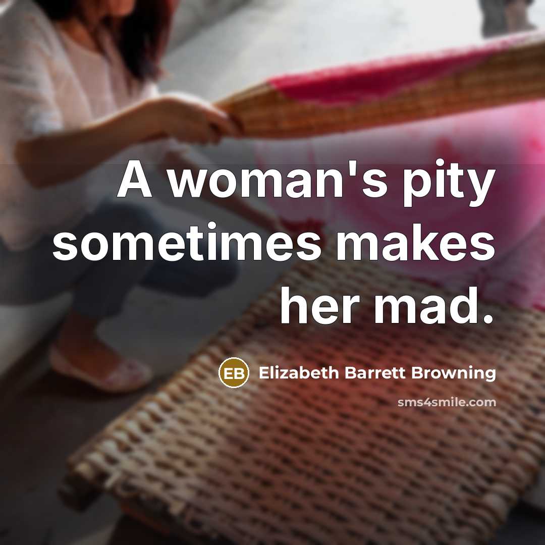 “A woman's pity sometimes makes her mad.…” quote by Elizabeth Barrett Browning