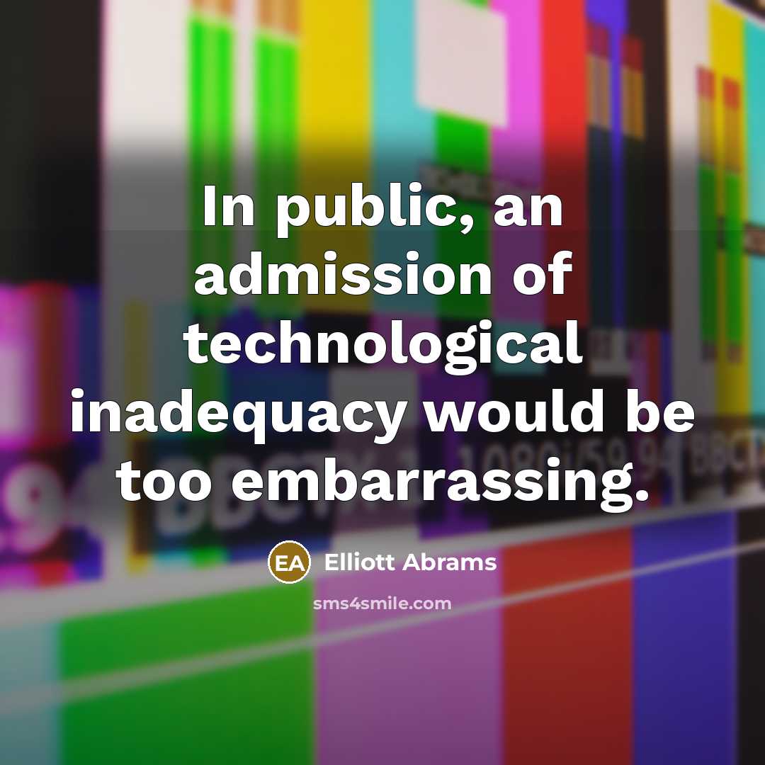 “In public, an admission of technological inadequacy would be too…” quote by Elliott Abrams
