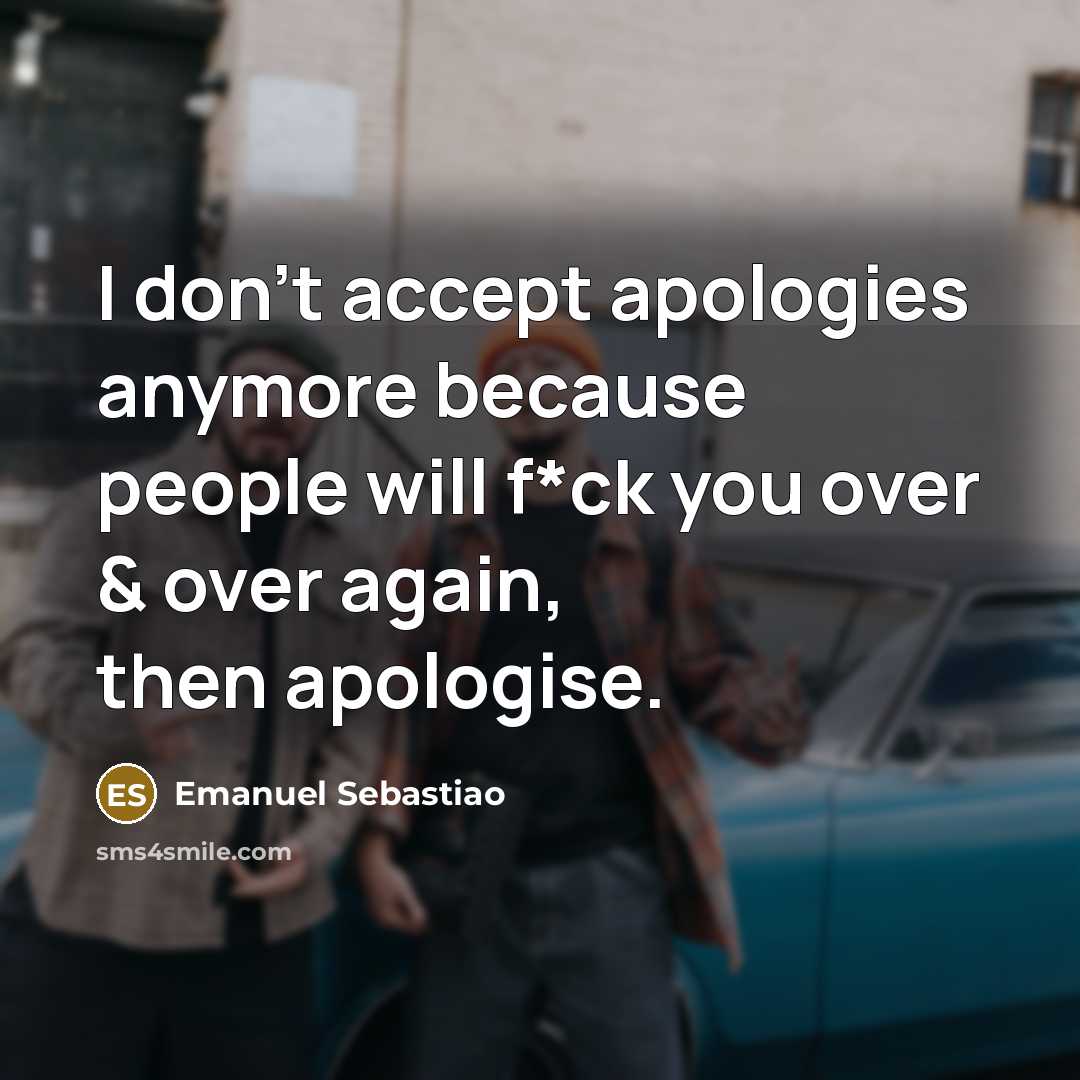 “I don't accept apologies anymore because people will f*ck you…” quote by Emanuel Sebastiao