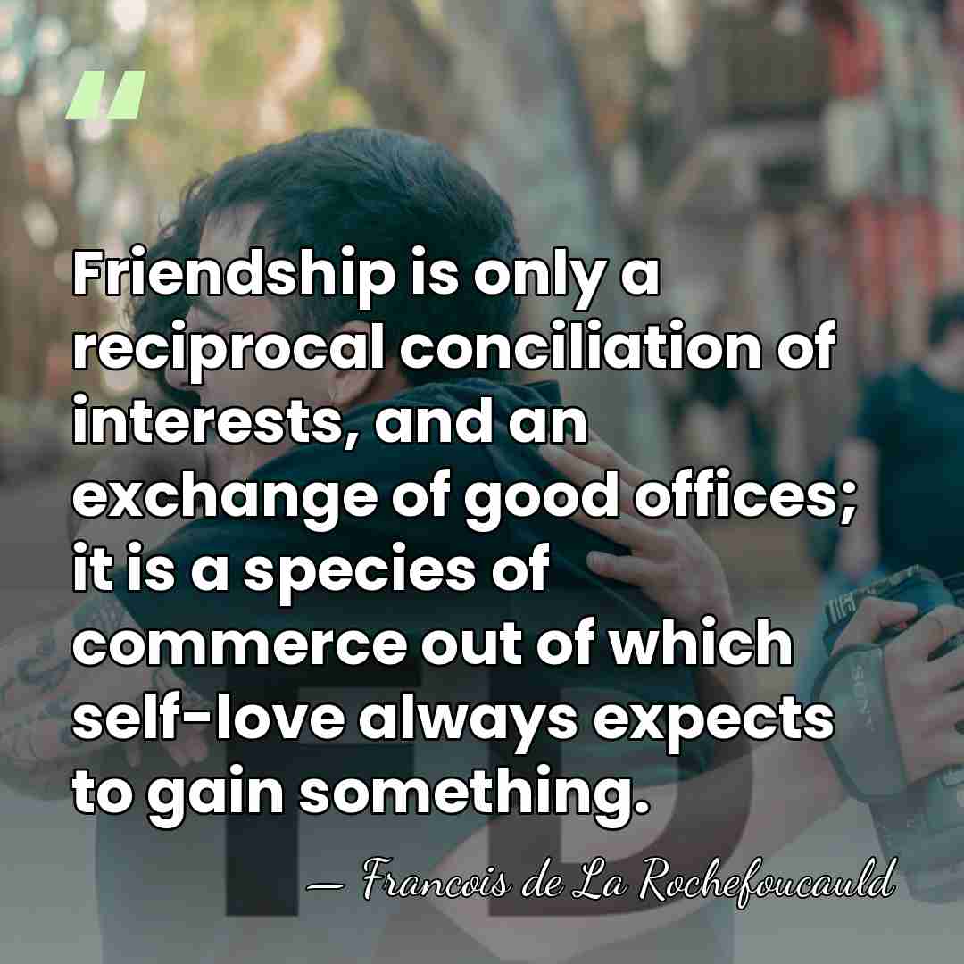 Friendship is only a reciprocal conciliation of interests, and an exchange of&hellip; - Francois de La Rochefoucauld