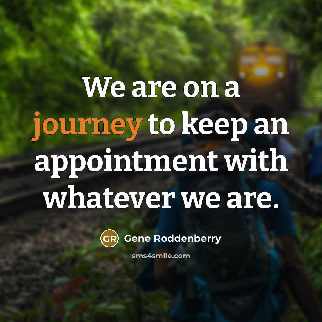 “We are on a journey to keep an appointment with…” quote by Gene Roddenberry