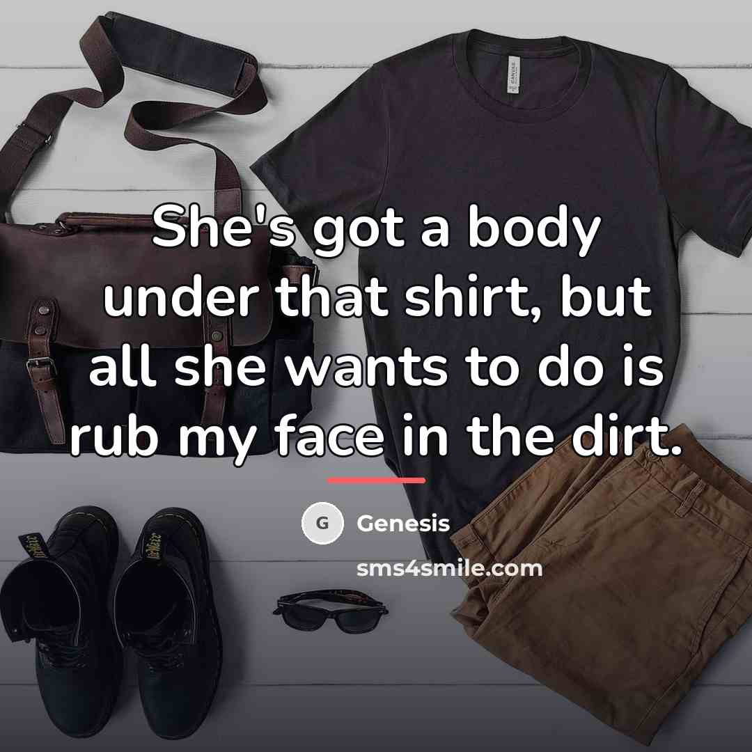 “She's got a body under that shirt, but all she…” quote by Genesis