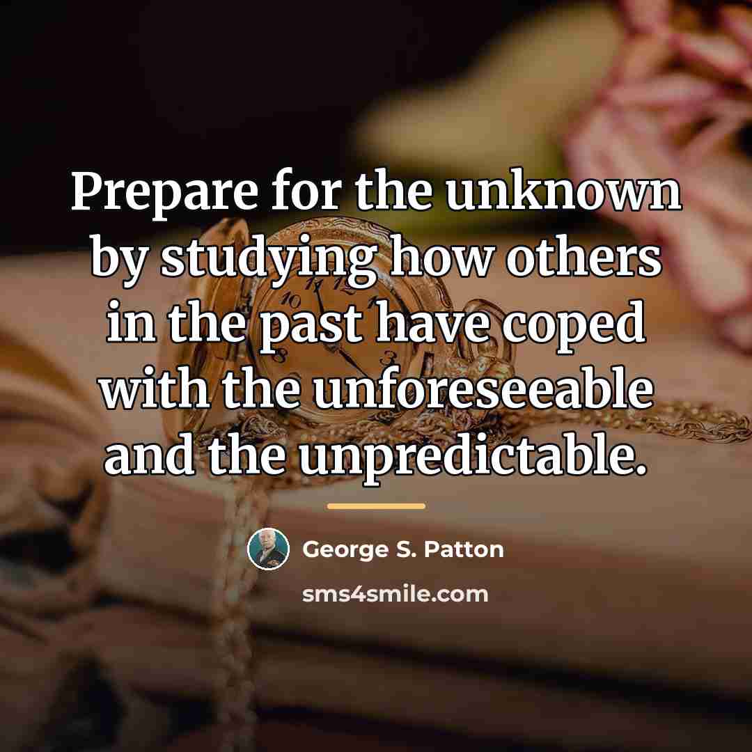 “Prepare for the unknown by studying how others in the…” quote by George S. Patton