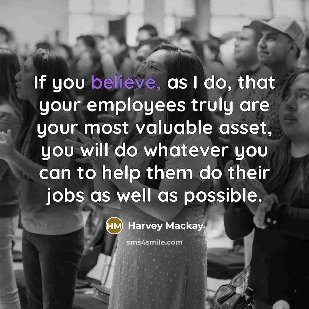 “If you believe, as I do, that your employees truly…” quote by Harvey Mackay