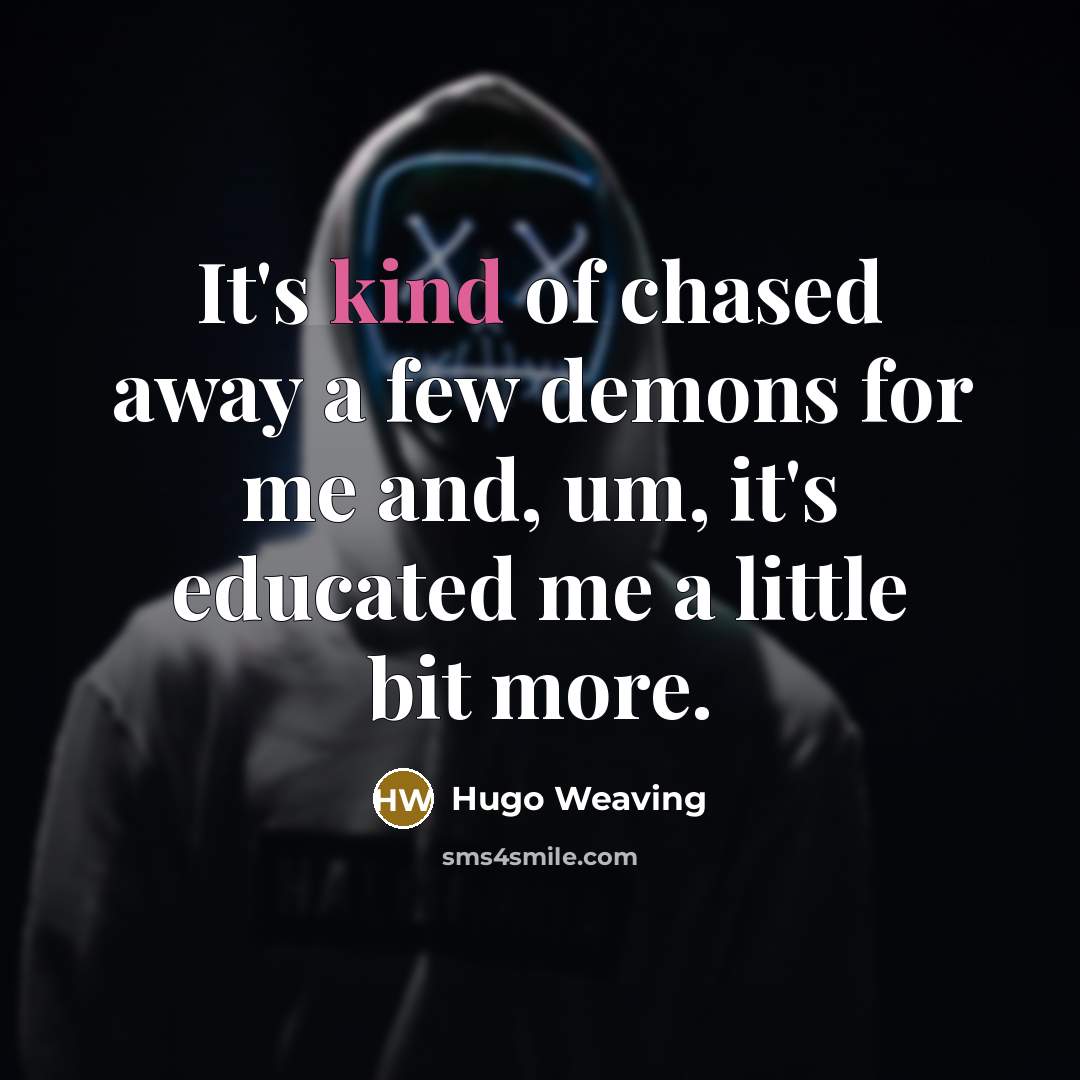 “It's kind of chased away a few demons for me…” quote by Hugo Weaving