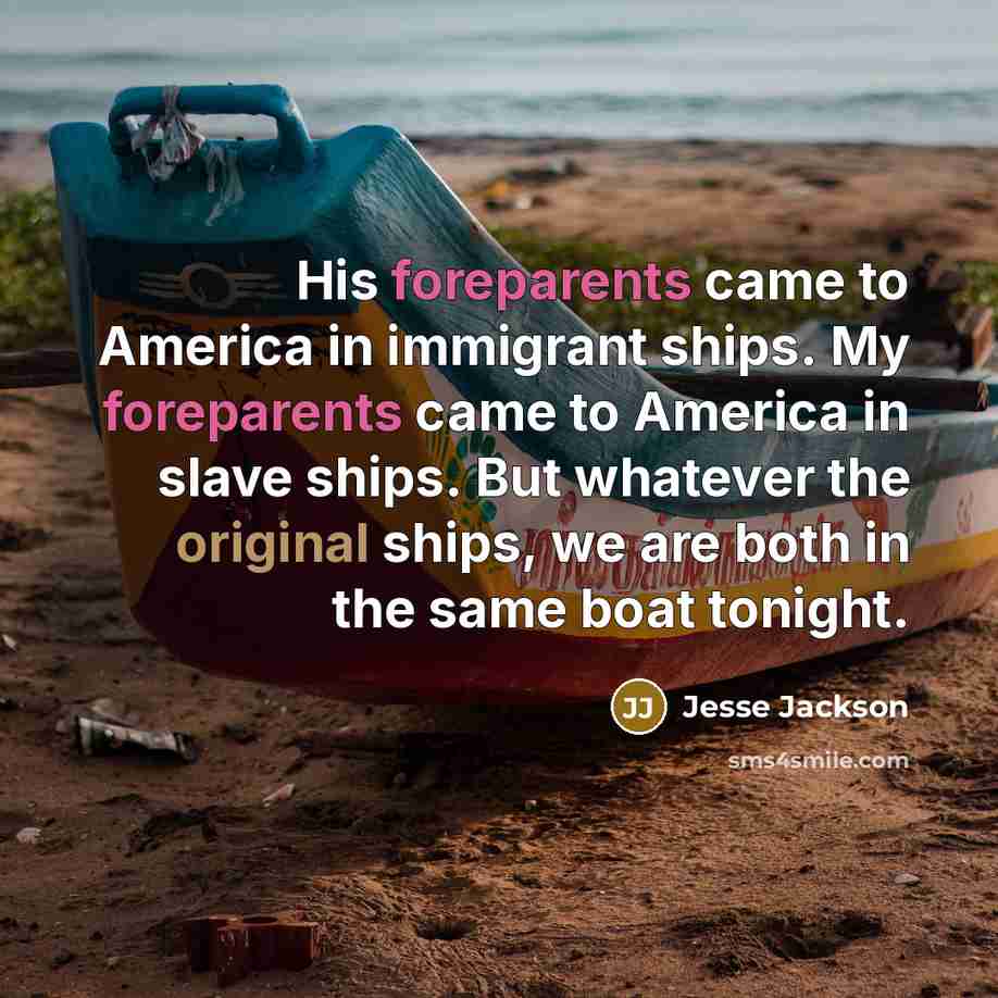 “His foreparents came to America in immigrant ships. My foreparents…” quote by Jesse Jackson
