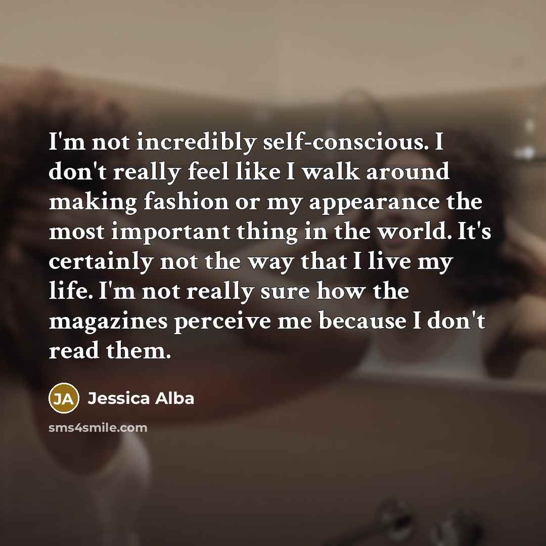 “I'm not incredibly self-conscious. I don't really feel like I…” quote by Jessica Alba