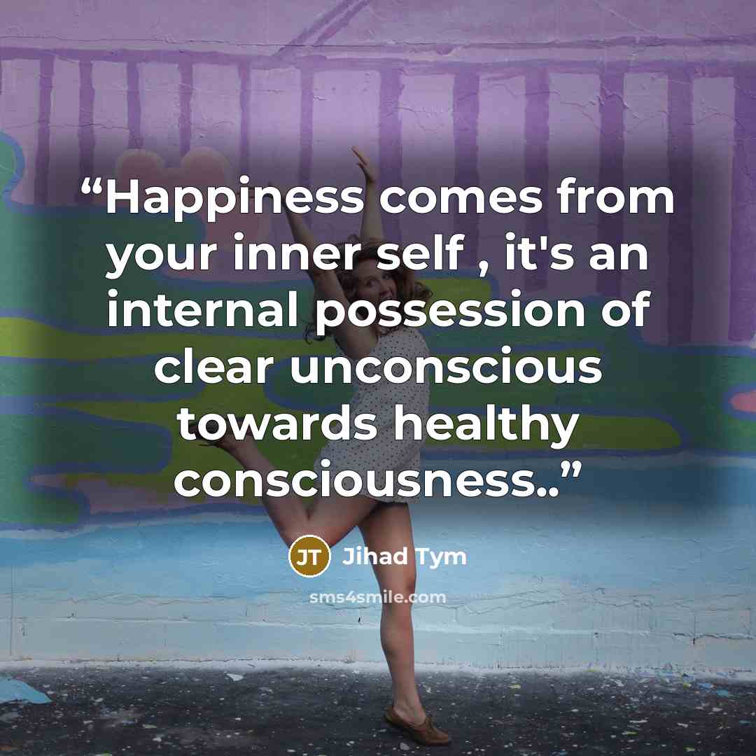 “Happiness comes from your inner self , it's an internal possession of clear unconscious towards healthy consciousness..” quote by Jihad Tym