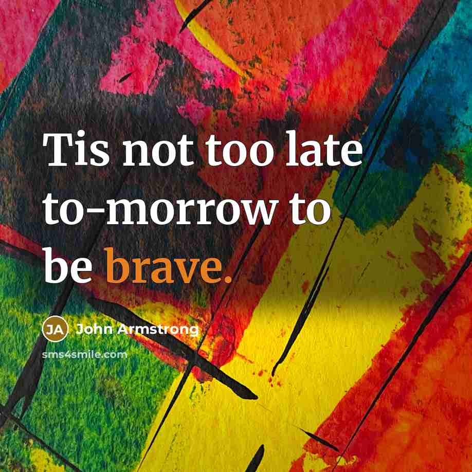 “Tis not too late to-morrow to be brave.…” quote by John Armstrong