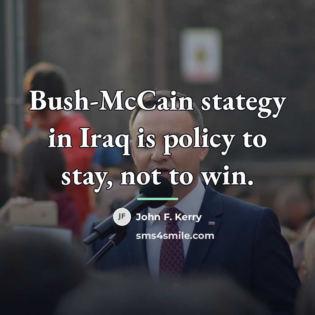 “Bush-McCain stategy in Iraq is policy to stay, not to…” quote by John F. Kerry