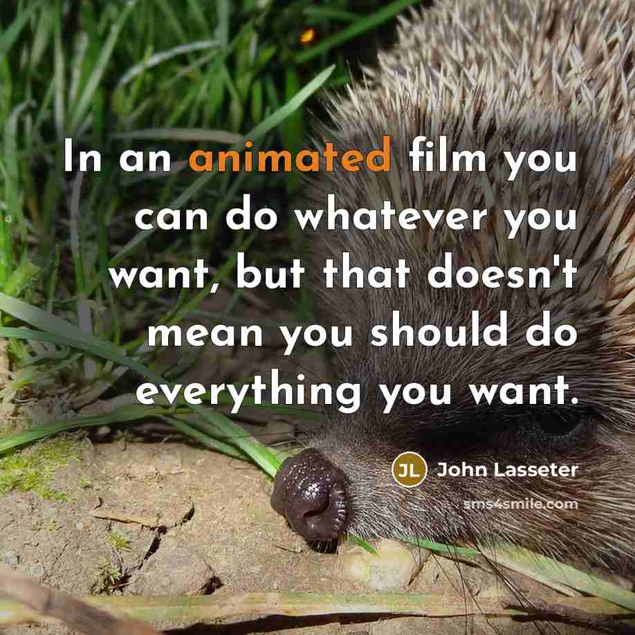 “In an animated film you can do whatever you want,…” quote by John Lasseter