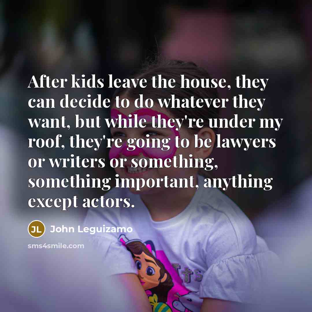 “After kids leave the house, they can decide to do…” quote by John Leguizamo