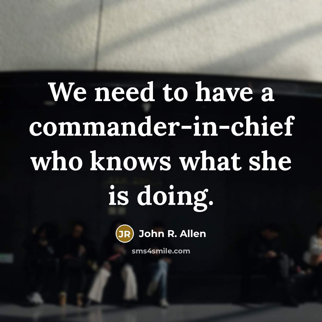 “We need to have a commander-in-chief who knows what she…” quote by John R. Allen