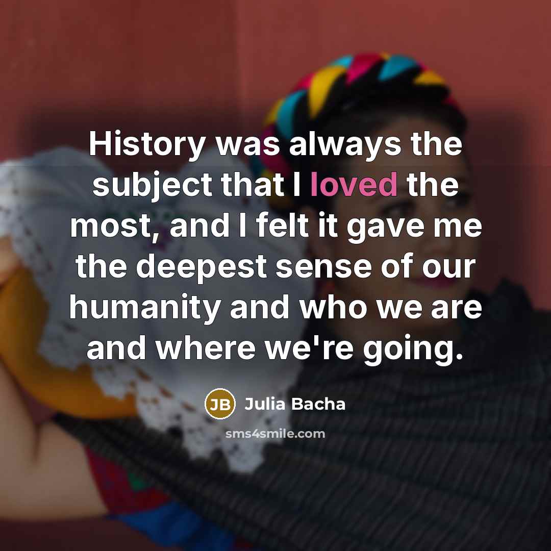 “History was always the subject that I loved the most,…” quote by Julia Bacha