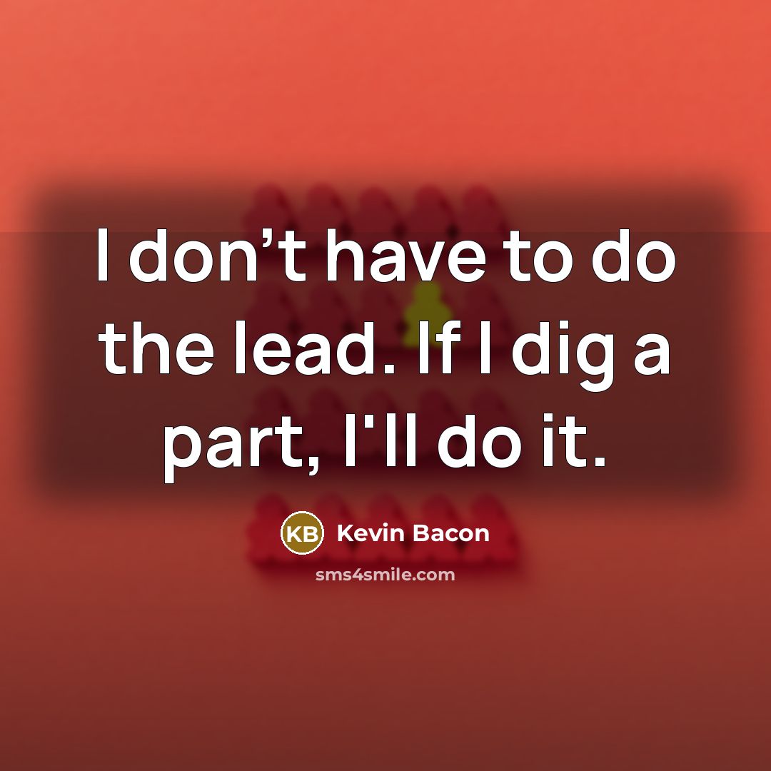 “I don't have to do the lead. If I dig…” quote by Kevin Bacon