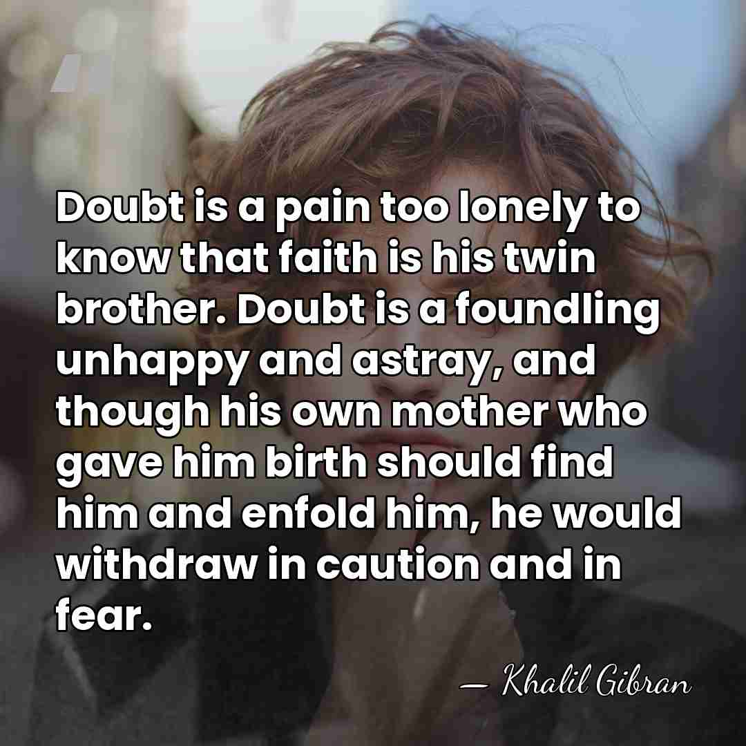 Doubt is a pain too lonely to know that faith is his&hellip; - Khalil Gibran