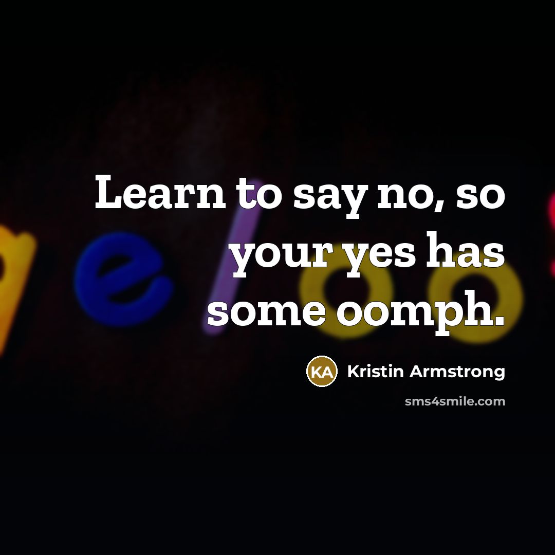 “Learn to say no, so your yes has some oomph.” quote by Kristin Armstrong