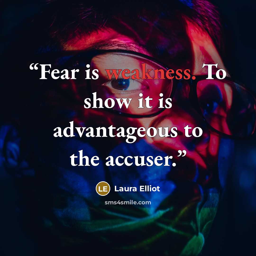 “Fear is weakness. To show it is advantageous to the accuser.” quote by Laura Elliot