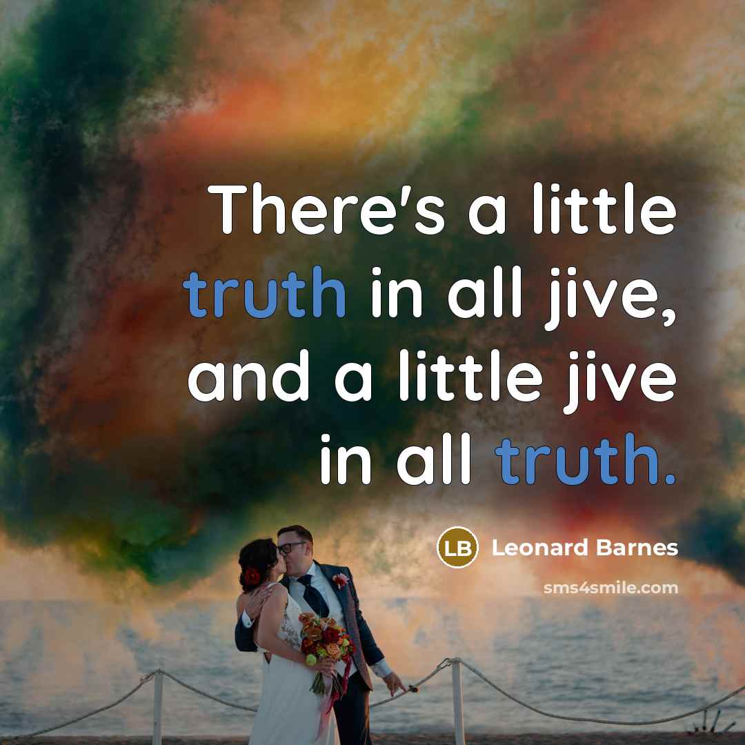 “There's a little truth in all jive, and a little jive in all truth.” quote by Leonard Barnes