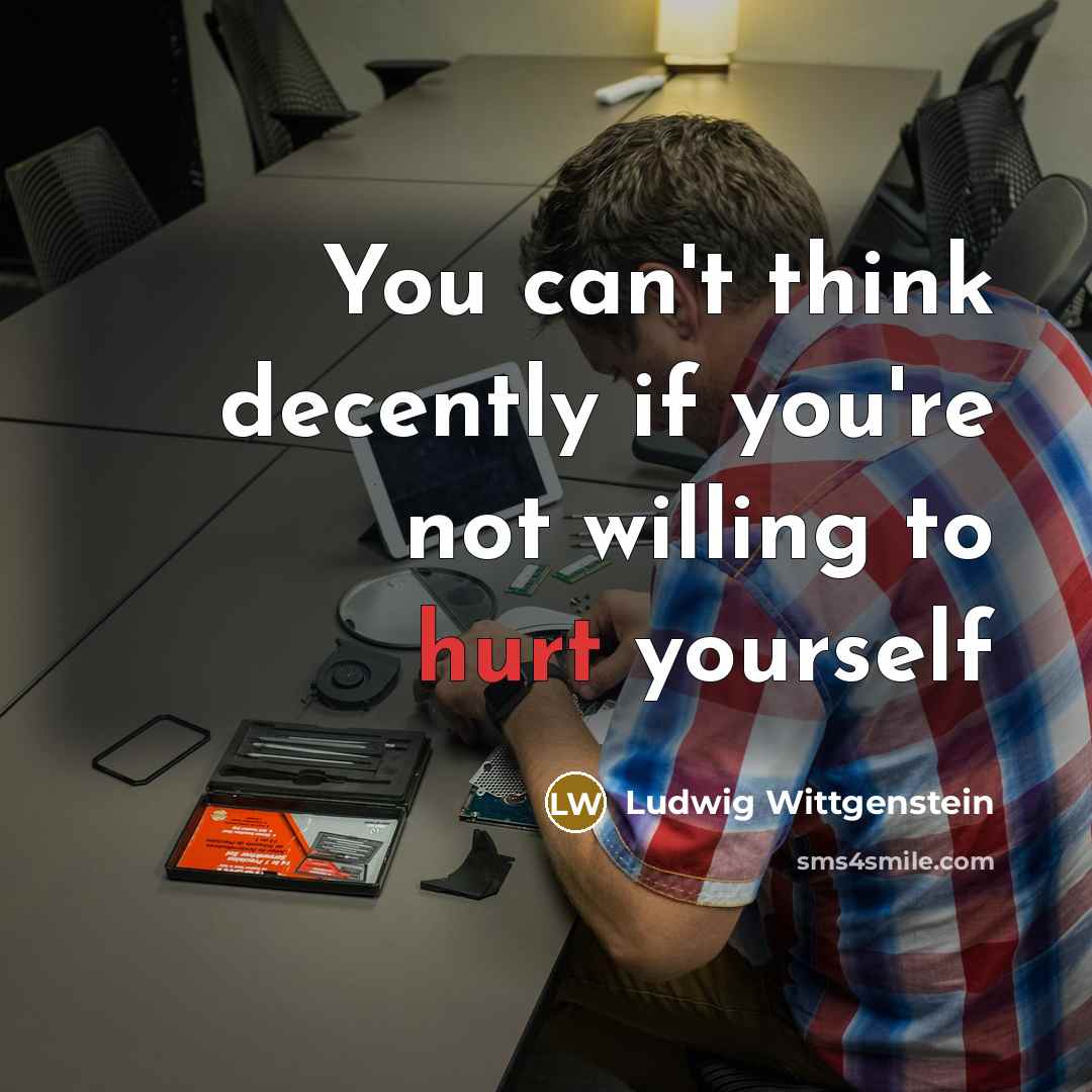 “You can't think decently if you're not willing to hurt…” quote by Ludwig Wittgenstein