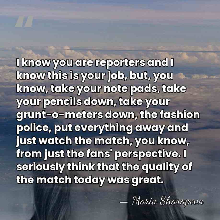 I know you are reporters and I know this is your job,&hellip; - Maria Sharapova