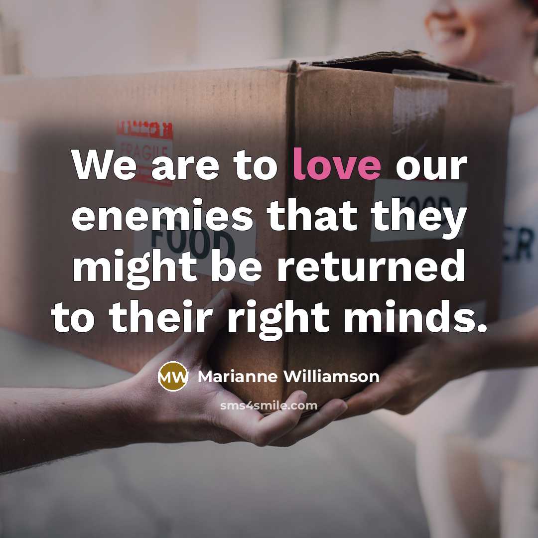 “We are to love our enemies that they might be…” quote by Marianne Williamson