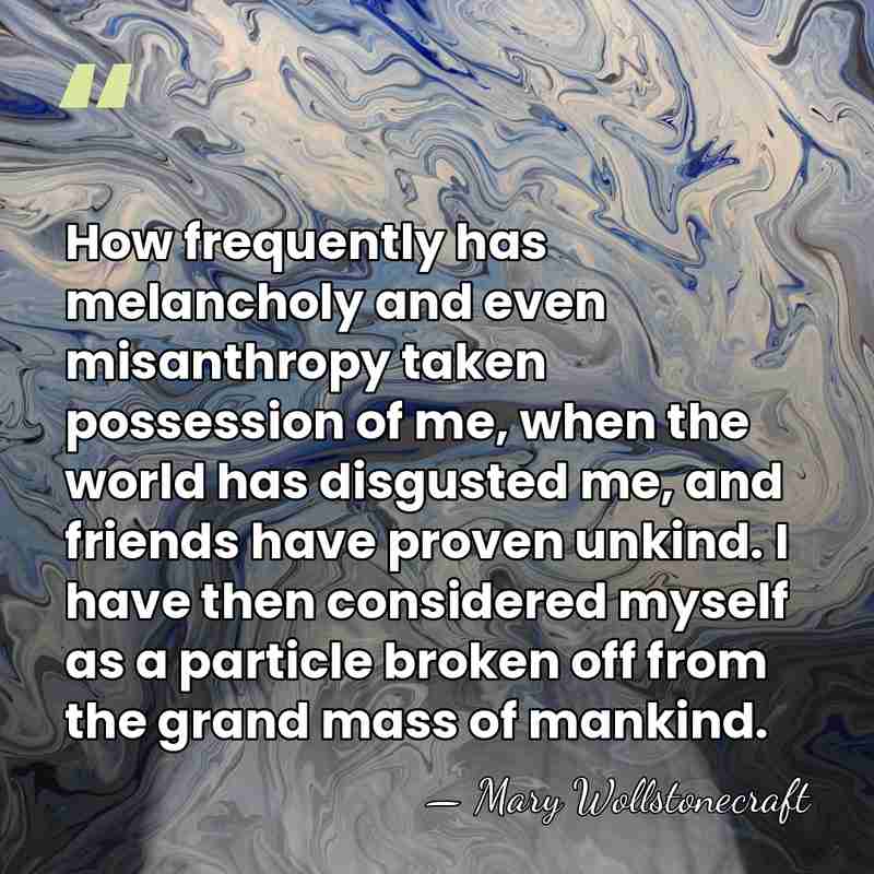 How frequently has melancholy and even misanthropy taken possession of me, when&hellip; - Mary Wollstonecraft