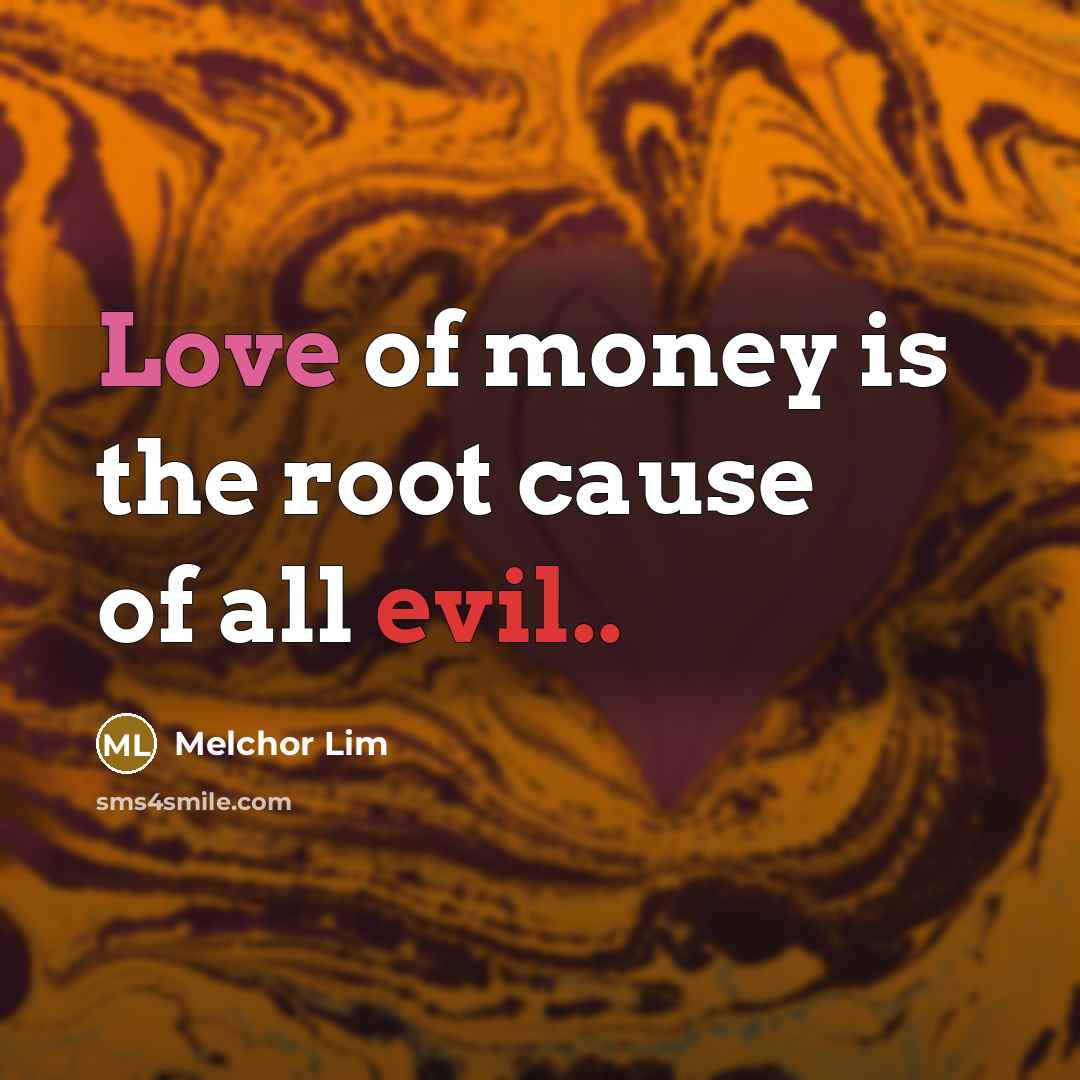 “Love of money is the root cause of all evil..” quote by Melchor Lim
