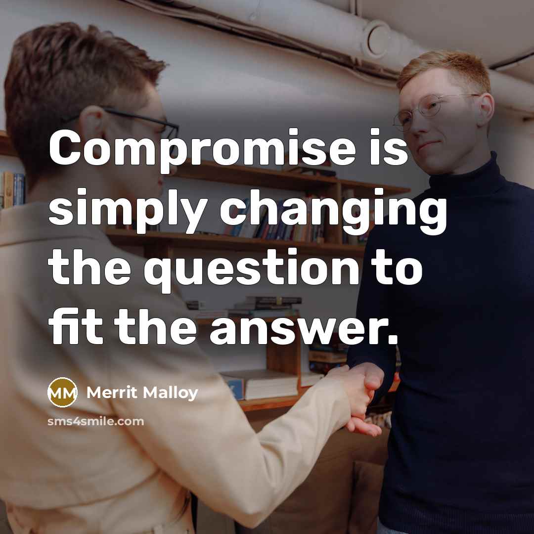 “Compromise is simply changing the question to fit the answer.…” quote by Merrit Malloy