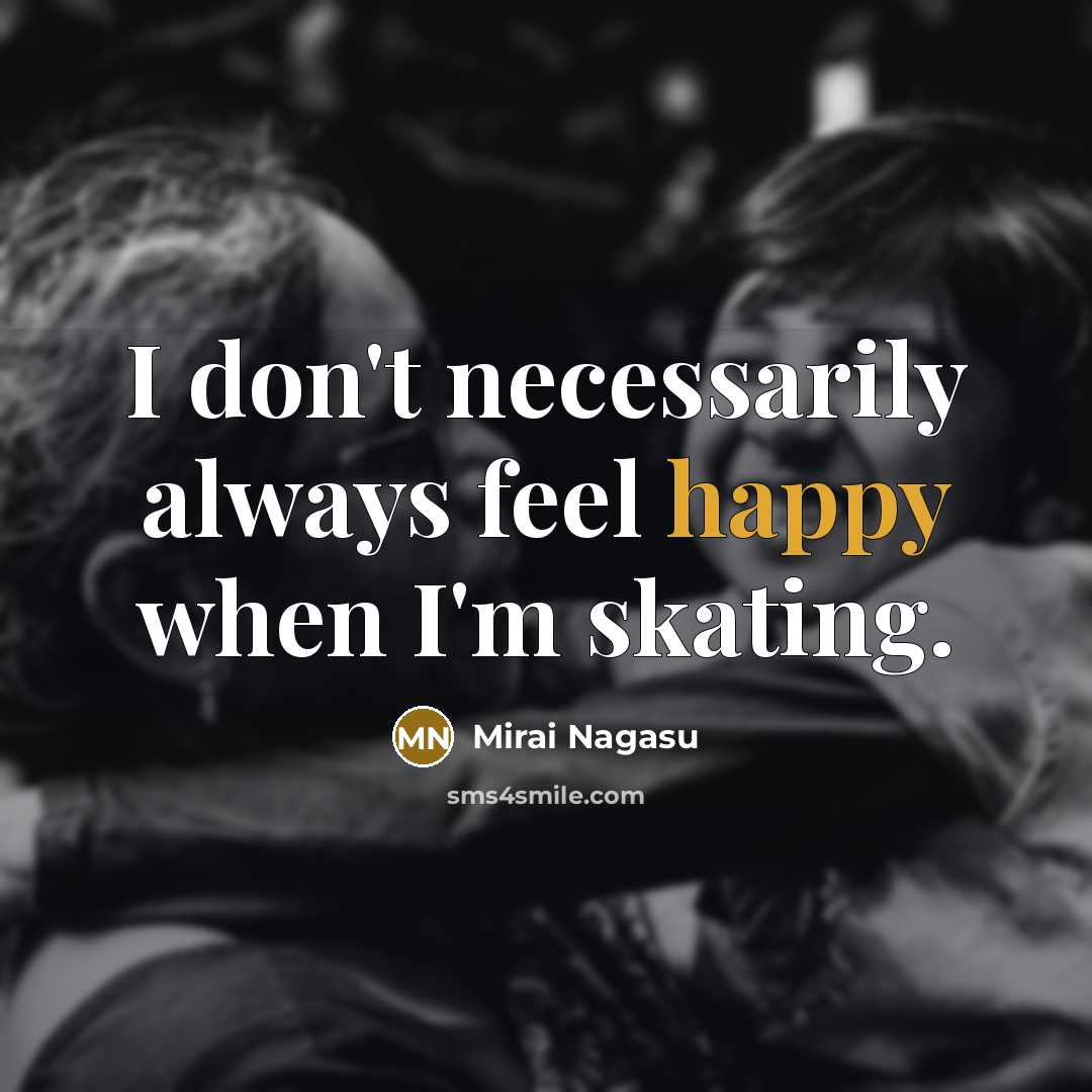 “I don't necessarily always feel happy when I'm skating.…” quote by Mirai Nagasu