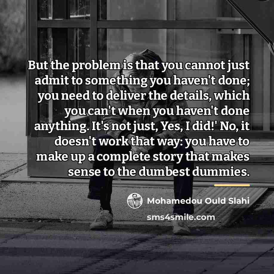 “But the problem is that you cannot just admit to…” quote by Mohamedou Ould Slahi
