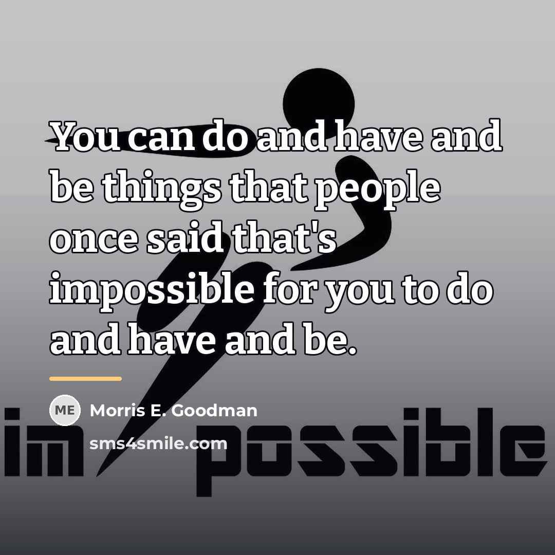 “You can do and have and be things that people…” quote by Morris E. Goodman
