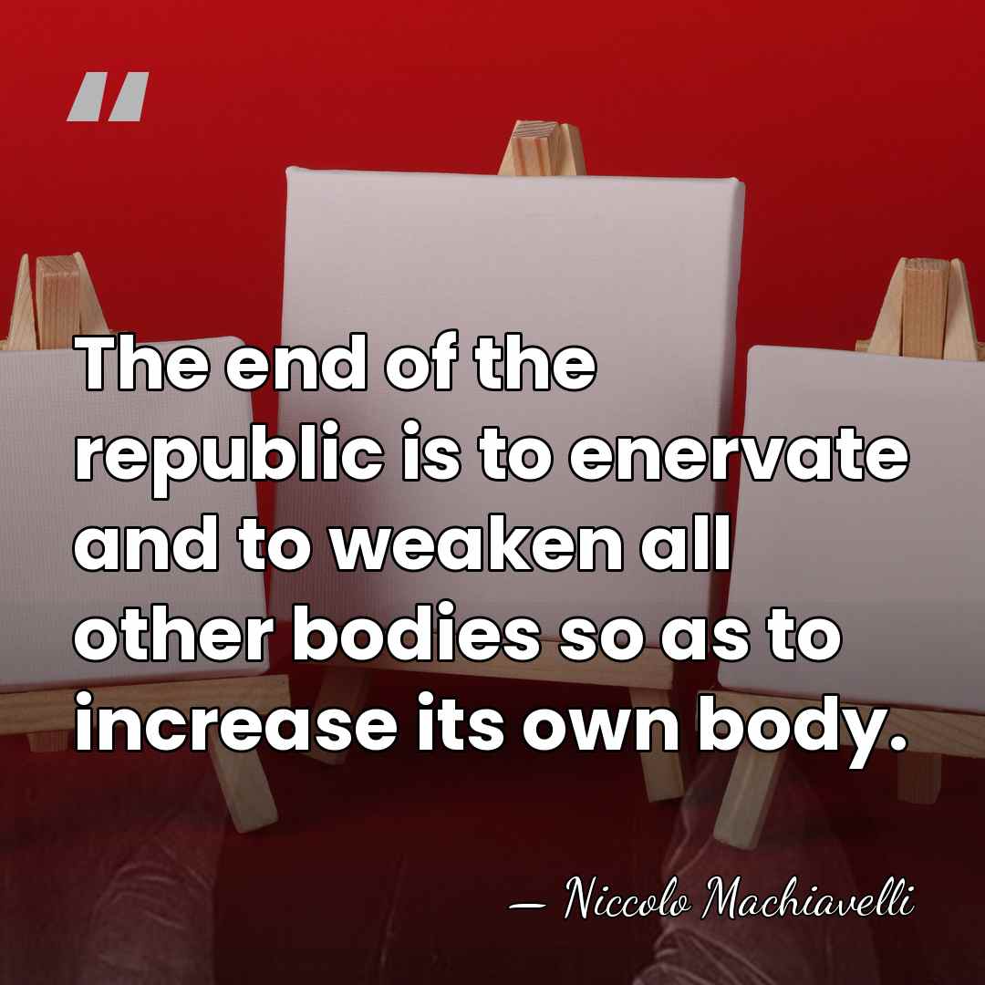 The end of the republic is to enervate and to weaken all&hellip; - Niccolo Machiavelli