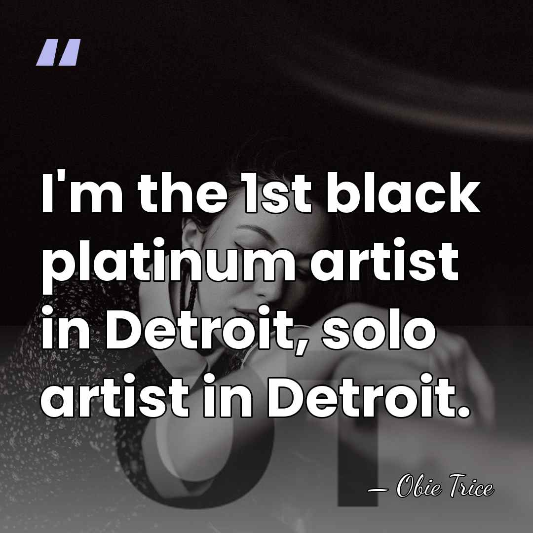 I'm the 1st black platinum artist in Detroit, solo artist in Detroit. - Obie Trice
