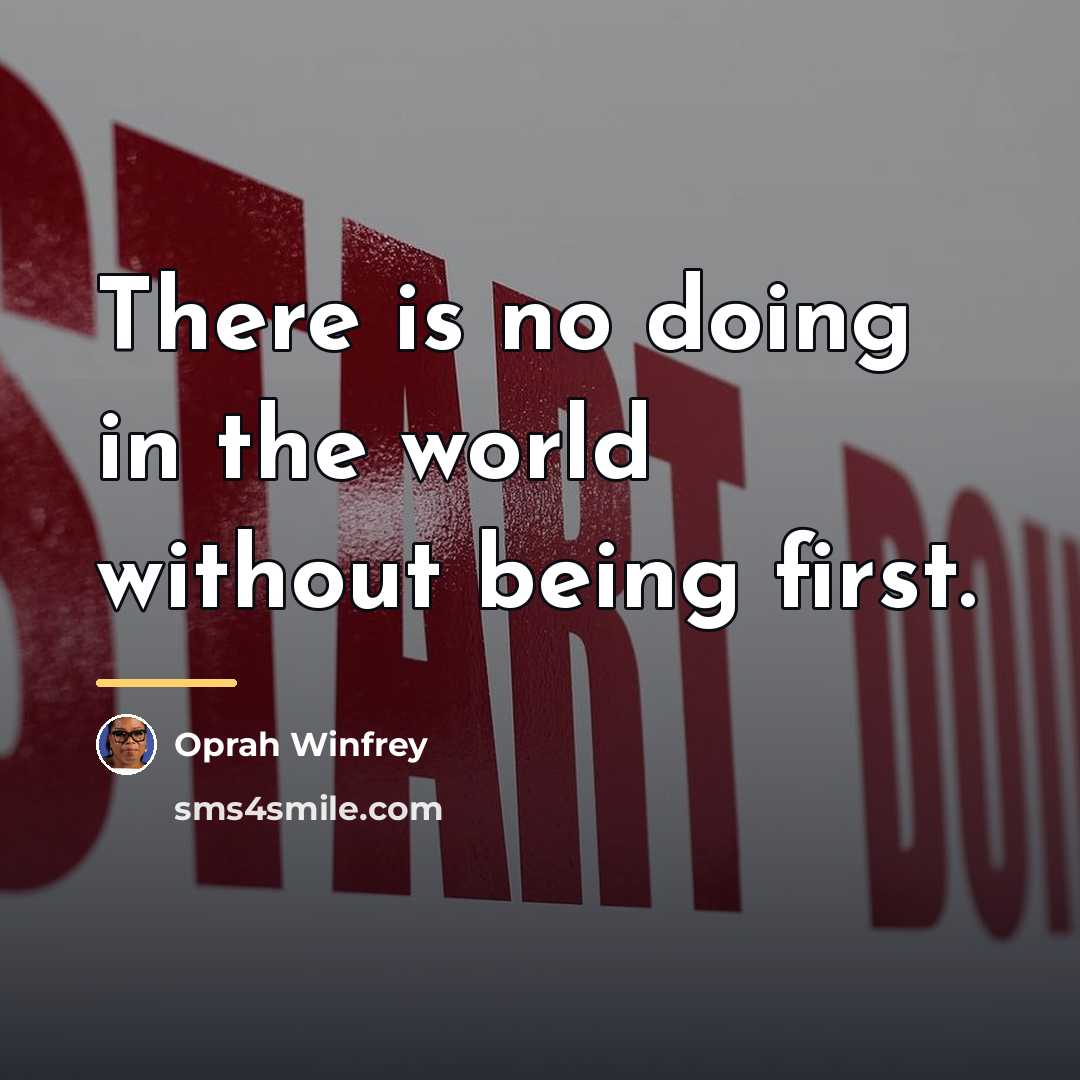 “There is no doing in the world without being first.…” quote by Oprah Winfrey
