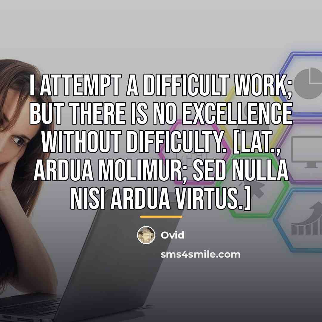 “I attempt a difficult work; but there is no excellence…” quote by Ovid