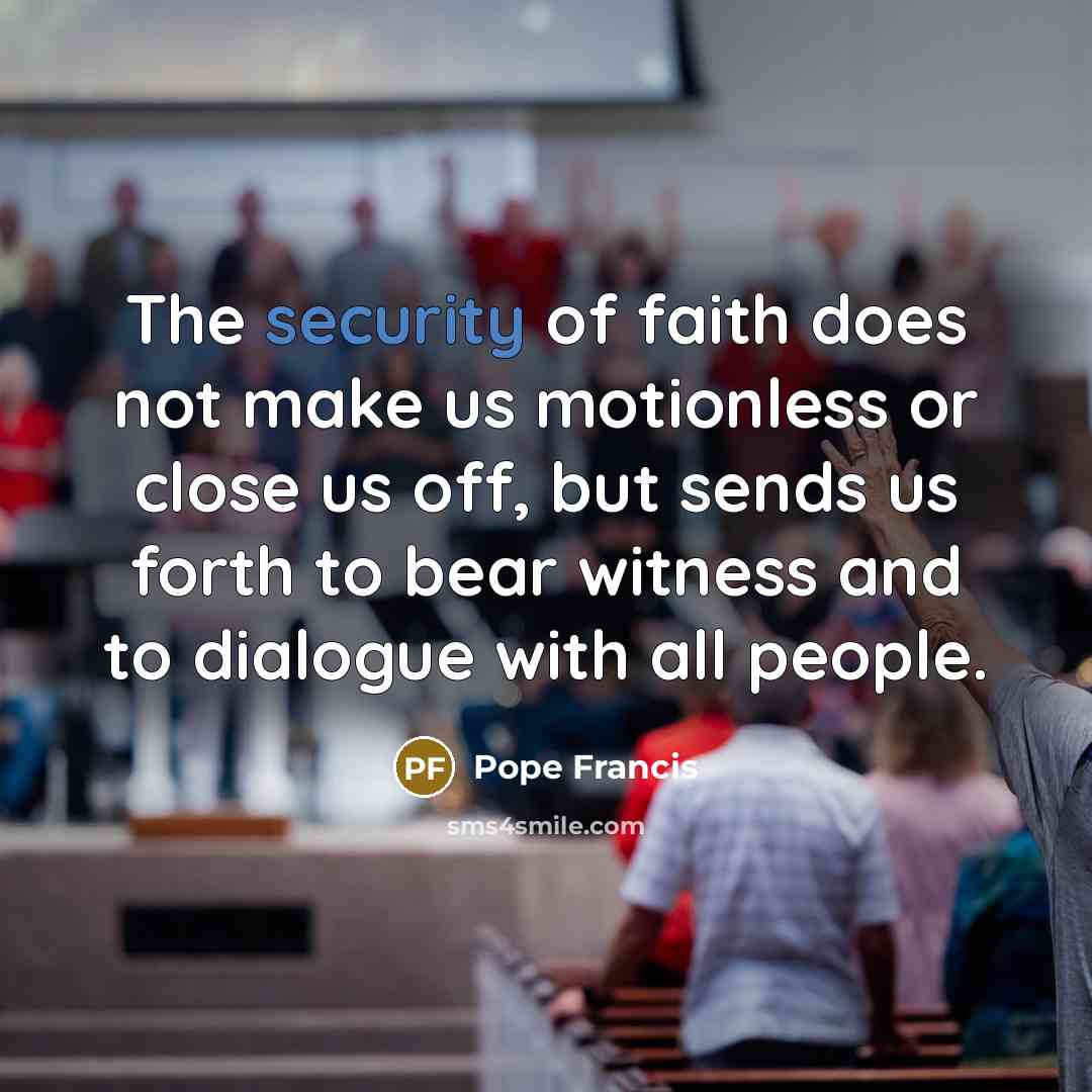 “The security of faith does not make us motionless or…” quote by Pope Francis