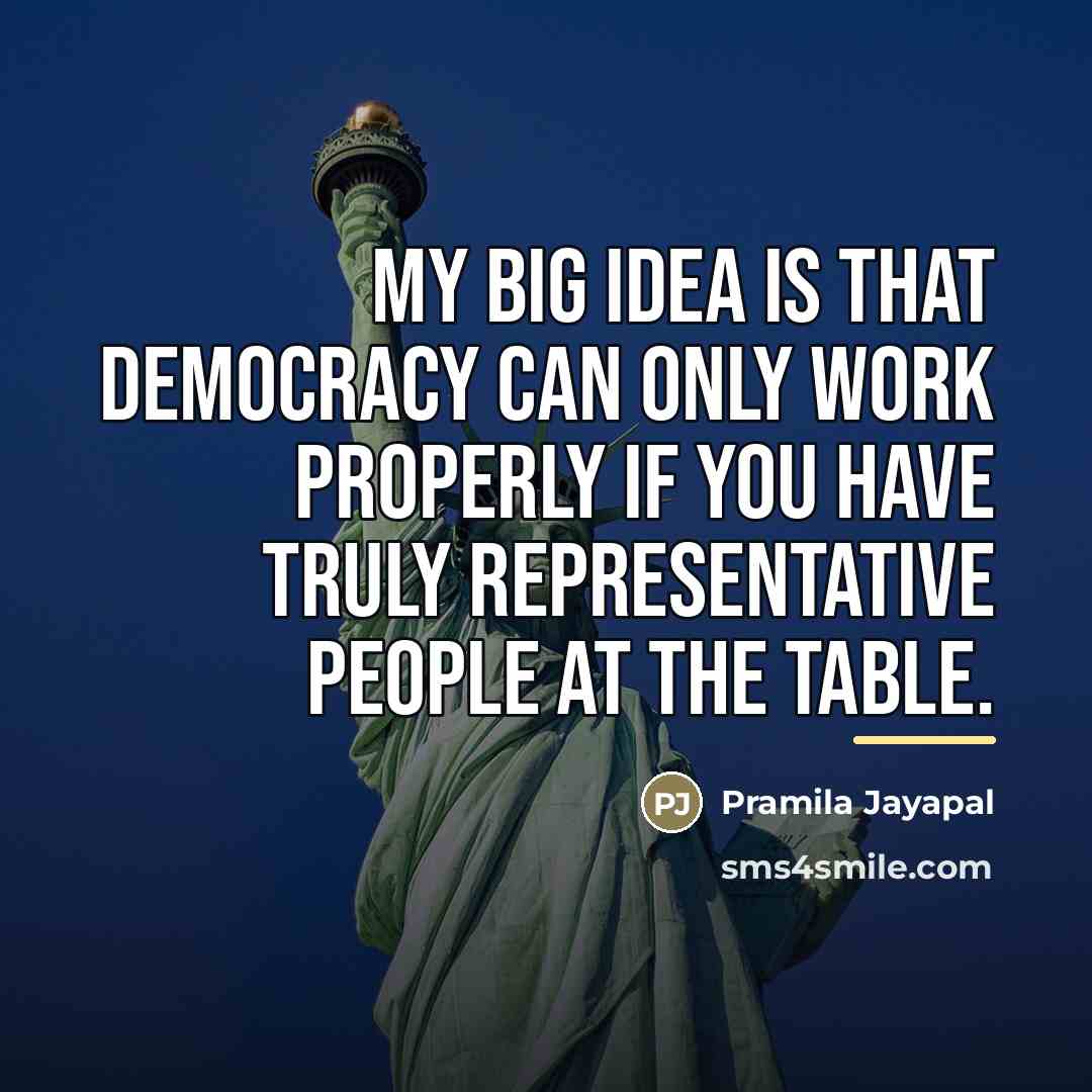 “My big idea is that democracy can only work properly…” quote by Pramila Jayapal