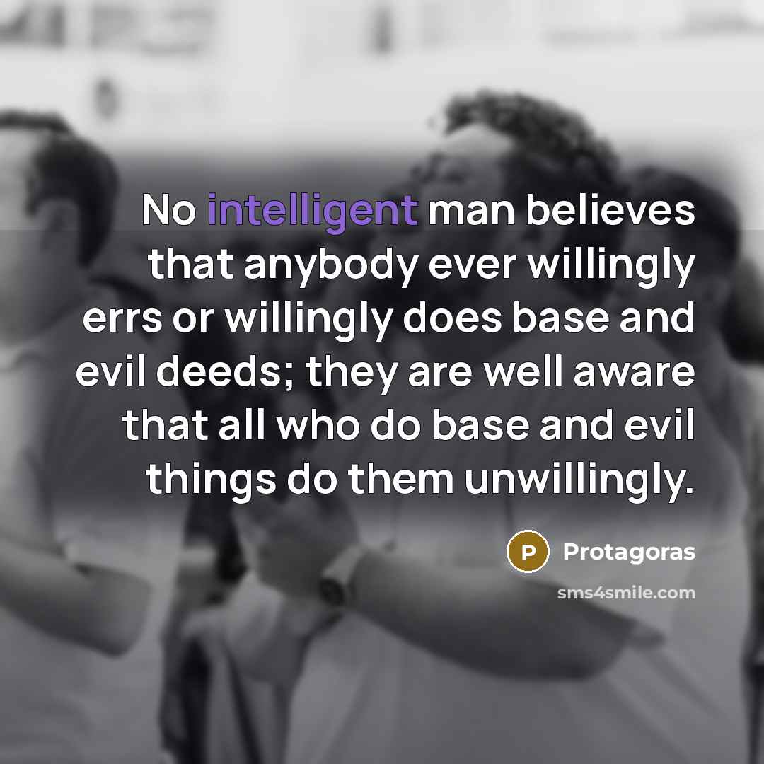 “No intelligent man believes that anybody ever willingly errs or…” quote by Protagoras